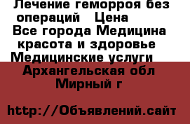 Лечение геморроя без операций › Цена ­ 300 - Все города Медицина, красота и здоровье » Медицинские услуги   . Архангельская обл.,Мирный г.